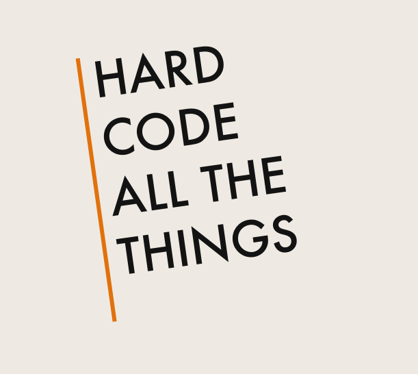 Hard code all the things